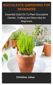 Succulents Gardening For Beginners: Succulents Gardening For Beginners: Essential Guild On To Plant Succulents Garden, Crafting And More Idea For Beginners