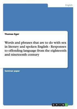 Paperback Words and phrases that are to do with sex in literary and spoken English - Responses to offending language from the eighteenth and nineteenth century Book