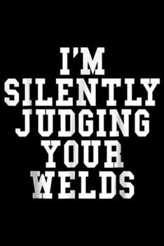 Paperback I'm Silently Judging Your Welds: Silently Judging Your Welds Funny Welding Gift Journal/Notebook Blank Lined Ruled 6x9 100 Pages Book