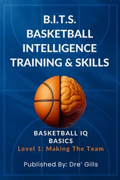 B.I.T.S. Basketball Intelligence Training & Skills: Basketball IQ Basics (Level 1- Making The Team) /The Ultimate Guide for Basketball Skills / Think ... Quizzes & Drills / Gift for players & Coaches