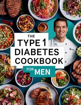 The Type 1 Diabetes Cookbook For Men : 110+ Recipes Low-Sugar & Low-Carbs, Low Sugar Blood Sugar Friendly Treats