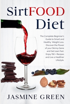 Sirtfood Diet: The Complete Beginner's Guide to Smart and Healthy Weight Loss. Discover the Power of your Skinny Gene and Get Lean Fast. Enjoy 150 + Recipes and Live a Healthier Lifestyle.