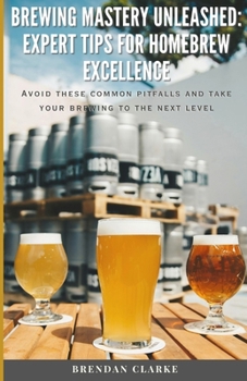 Paperback Brewing Mastery Unleashed: Expert Tips for Homebrew Excellence: Avoid these Common Pitfalls and take your Brewing to the Next Level! Book