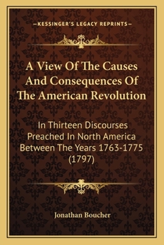 A View of the Causes and Consequences of the American Revolution: In Thirteen Discourses, Preached in North America Between the Years 1763 and 1775: With an Historical Preface (Classic Reprint)