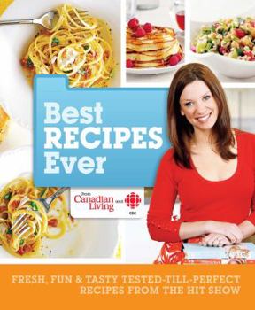 Paperback Best Recipes Ever from Canadian Living and CBC: Fresh, Fun & Tasty Tested-Till-Perfect Recipes from the Hit Show Book