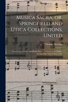 Paperback Musica Sacra, or, Springfield and Utica Collections, United: Consisting of Psalm and Hymn Tunes, Anthems, and Chants; Arranged for Two, Three, or Fo Book