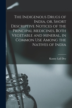 Paperback The Indigenous Drugs of India, or, Short Descriptive Notices of the Principal Medicines, Both Vegetable and Mineral, in Common Use Among the Natives o Book