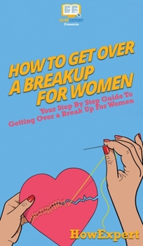 Hardcover How To Get Over a Breakup For Women: Your Step By Step Guide To Getting Over a Breakup For Women Book