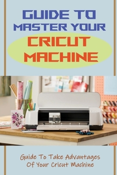 Paperback Guide To Master Your Cricut Machine: Guide To Take Advantages Of Your Cricut Machine: How Does Cricut Machine Work Book