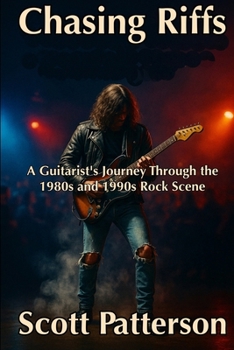 Chasing Riffs: A Guitarist's Journey Through the 1980s and 1990s Rock Scene