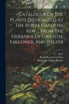 Paperback Catalogue Of The Plants Distributed At The Royal Gardens, Kew ... From The Herbaria Of Griffith, Falconer, And Helfer Book