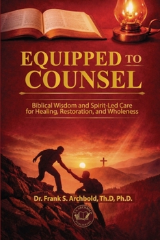 Equipped to Counsel: Biblical Wisdom and Spirit-Led Care for Healing, Restoration, and Wholeness