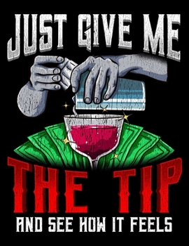 Just Give Me The Tip And See How It Feels: Funny Just Give Me The Tip And See How It Feels Bartender Blank Sketchbook to Draw and Paint (110 Empty Pages, 8.5 x 11)