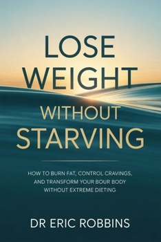 Lose Weight Without Starving: How to Burn Fat, Control Cravings, and Transform Your Body Without Extreme Dieting