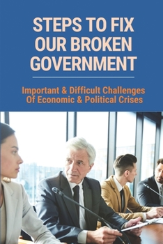 Paperback Steps To Fix Our Broken Government: Important & Difficult Challenges Of Economic & Political Crises: The Market System Book