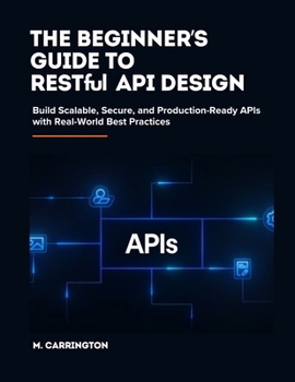 Paperback The Beginner's Guide to RESTful API Design: Build Scalable, Secure, and Production-Ready APIs with Real-World Best Practices Book