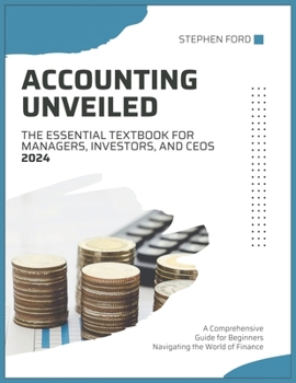 Paperback Accounting Unveiled: THE ESSENTIAL TEXTBOOK FOR MANAGERS, INVESTORS, AND CEOS A Comprehensive Guide for Beginners Navigating the World of F Book