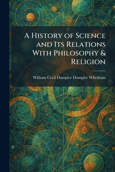 A History of Science and Its Relations With Philosophy & Religion