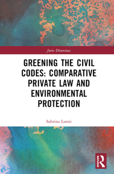 Hardcover Greening the Civil Codes: Comparative Private Law and Environmental Protection Book