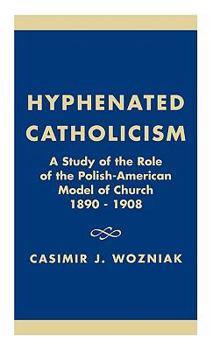 Hardcover Hyphenated Catholicism: A Study of the Role of the Polish-American Model of Church, 1890-1908 Book