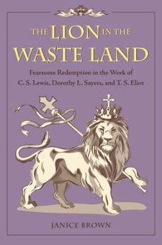 Hardcover The Lion in the Waste Land: Fearsome Redemption in the Work of C. S. Lewis, Dorothy L. Sayers, and T. S. Eliot Book