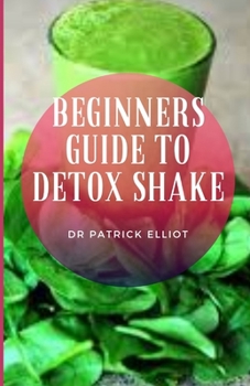 Paperback Beginners Guide to Detox Shake: A detox smoothie might help a person in losing weight only because the diet is low in calories. Book