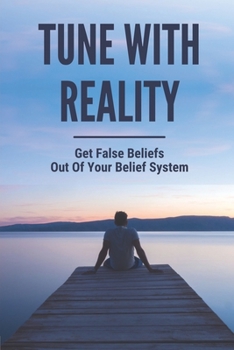 Paperback Tune With Reality: Get False Beliefs Out Of Your Belief System: Remove An Illusion From Your Mind Book