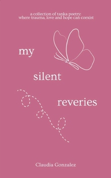 Paperback My Silent Reveries A Collection of Tanka Poetry: Where Trauma, Love and Hope Can Coexist Book