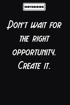 Don’t wait for the right opportunity. Create it.  : Motivational Gifts Journals for Women / Men to Write In: Blank lined journal diary Size at 6 x 9 with 120 pages