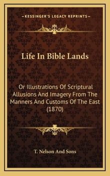 Hardcover Life In Bible Lands: Or Illustrations Of Scriptural Allusions And Imagery From The Manners And Customs Of The East (1870) Book