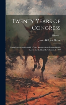 Hardcover Twenty Years of Congress: From Lincoln to Garfield: With a Review of the Events Which Led to the Political Revolution of 1860; Volume 1 Book