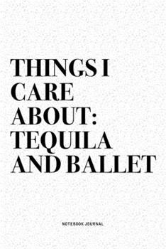 Paperback Things I Care About: Tequila And Ballet: A 6x9 Inch Diary Notebook Journal With A Bold Text Font Slogan On A Matte Cover and 120 Blank Line Book