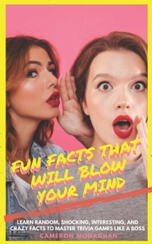 Paperback Fun Facts That Will BLOW YOUR MIND: Learn Random, Shocking Interesting and Crazy Facts to Master Trivia Games like a BOSS Book