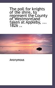 Paperback The Poll for Knights of the Shire, to Represent the County of Westmoreland Taken at Appleby, ... 182 Book