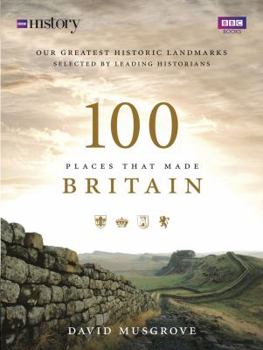 Hardcover 100 Places That Made Britain: Our Greatest Historical Landmarks Selected by Leading Historians Book