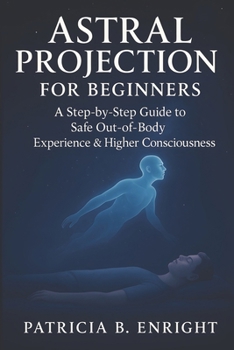 Paperback Astral Projection for Beginners: A Step-by-Step Guide To Safe Out-of-Body Experience & Higher Consciousness Book