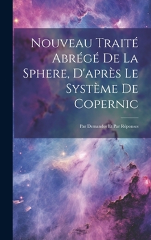 Hardcover Nouveau Traité Abrégé De La Sphere, D'après Le Système De Copernic: Par Demandes Et Par Réponses [French] Book