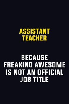 Assistant Teacher Because Freaking Awesome Is Not An Official Job Title: Motivational Career Pride Quote 6x9 Blank Lined Job Inspirational Notebook Journal