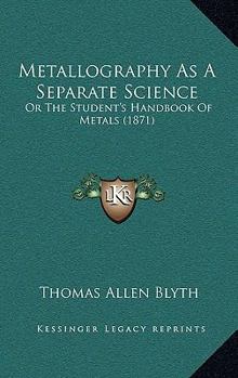 Paperback Metallography as a Separate Science: Or the Student's Handbook of Metals (1871) Book