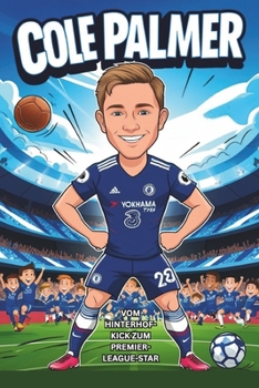 Cole Palmer Biografie: Vom Hinterhof-Kick zum Premier-League-Star – eine wahre Fußballgeschichte für Kinder, die Fußball, Helden und große Träume lieben. (German Edition)