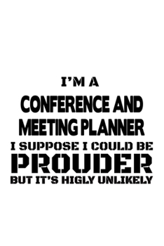 I'm A Conference And Meeting Planner I Suppose I Could Be Prouder But It's Highly Unlikely: Cool Conference And Meeting Planner Notebook, Journal ... | 6 x 9 Compact Size- 109 Blank Lined Pages