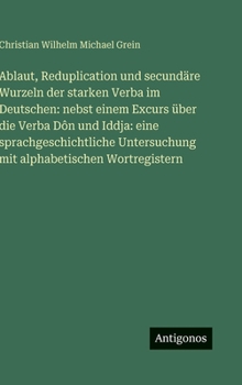 Ablaut, Reduplication und secundäre Wurzeln der starken Verba im Deutschen: nebst einem Excurs über die Verba Dôn und Iddja: eine sprachgeschichtliche