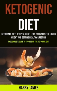 Paperback Ketogenic Diet: Ketogenic Diet Recipes Guide for Beginners to Losing Weight and Getting Healthy Lifestyle (The Complete Guide to Succe Book