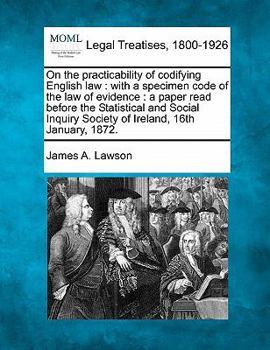 Paperback On the Practicability of Codifying English Law: With a Specimen Code of the Law of Evidence: A Paper Read Before the Statistical and Social Inquiry So Book
