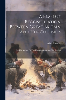 Paperback A Plan Of Reconciliation Between Great Britain And Her Colonies: ... By The Author Of The Historical Essay On The English Constitution Book