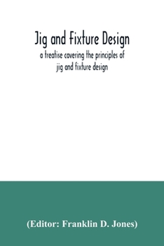 Paperback Jig and fixture design, a treatise covering the principles of jig and fixture design, the important constructional details, and many different types o Book