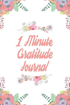 1 Minute Gratitude Journal: 110 Days of Habits & Happy Planner, Self Care Flower Journal, Writing Journal Things I Am Grateful For, Affirmations, Happiness Gift