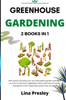 Paperback Greenhouse Gardening: 2 BOOKS IN 1 Start quickly Growing your Own Affordable Garden and Learn as a Pro to Produce Vegetables, Herbs and Frui Book