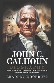 Paperback JOHN C. CALHOUN Biography: John C. Calhoun: The Champion of States' Rights and the Seeds of Division Book