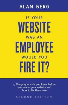 Paperback If your website was an employee, would you fire it?: 5 things you wish you knew before you made your website and how to fix them now Book